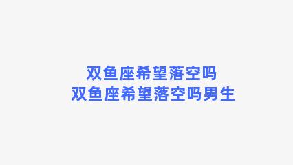 双鱼座希望落空吗 双鱼座希望落空吗男生